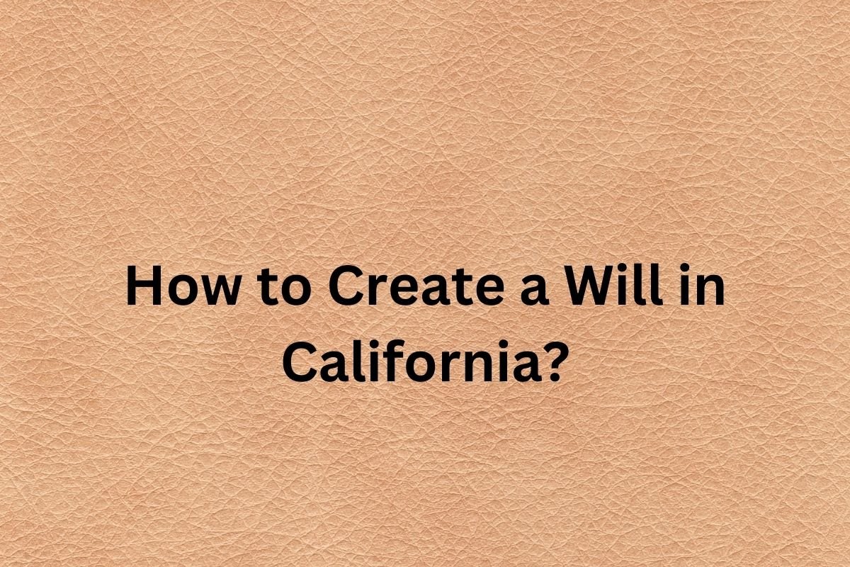How to Create a Will in California: A Step-by-Step Guide